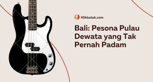 Bali: Pesona Pulau Dewata yang Tak Pernah Padam