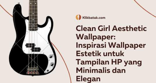 Clean Girl Aesthetic Wallpaper: Inspirasi Wallpaper Estetik untuk Tampilan HP yang Minimalis dan Elegan| EatDrinkVitamin